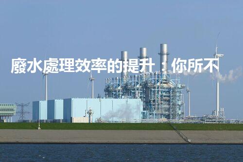 廢水處理效率的提升：你所不明白的秘密？